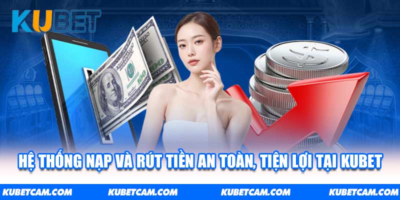 Hệ thống nạp và rút tiền an toàn, tiện lợi tại KUBET